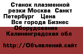 Станок плазменной резки Москва, Санкт-Петербург › Цена ­ 890 000 - Все города Бизнес » Оборудование   . Калининградская обл.